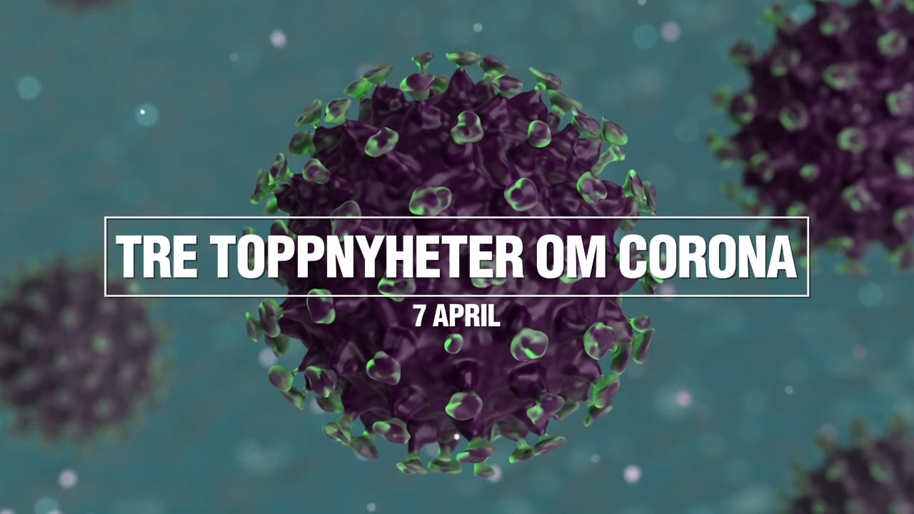 Tre toppnyheter om corona - 7 april