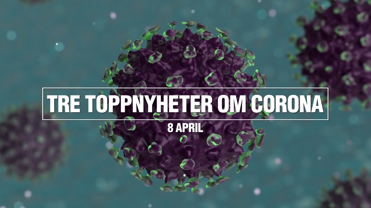 Tre toppnyheter om corona - 8 april